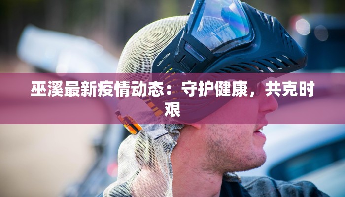 巫溪最新疫情动态：守护健康，共克时艰