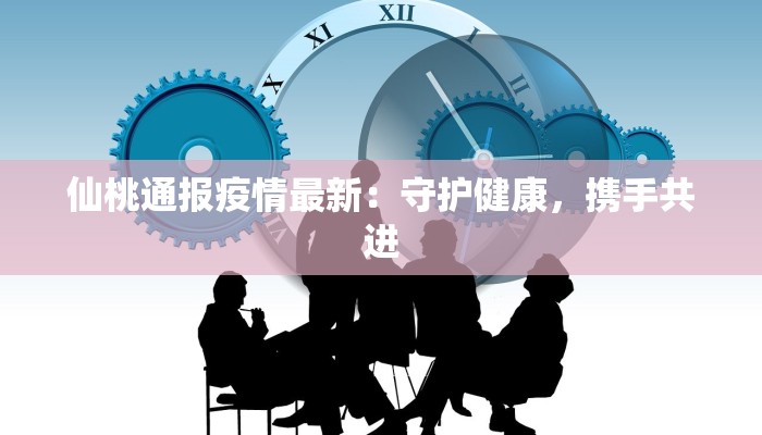仙桃通报疫情最新：守护健康，携手共进