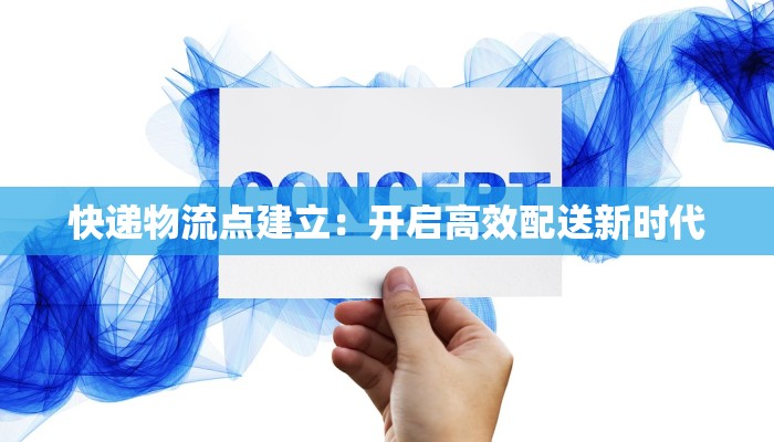 快递物流点建立：开启高效配送新时代