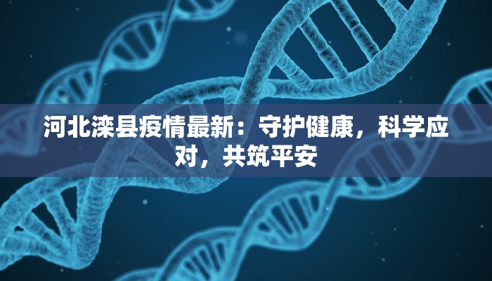 河北滦县疫情最新：守护健康，科学应对，共筑平安