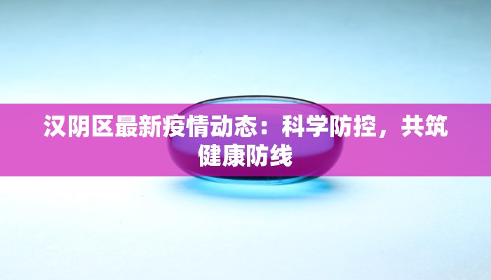 汉阴区最新疫情动态：科学防控，共筑健康防线