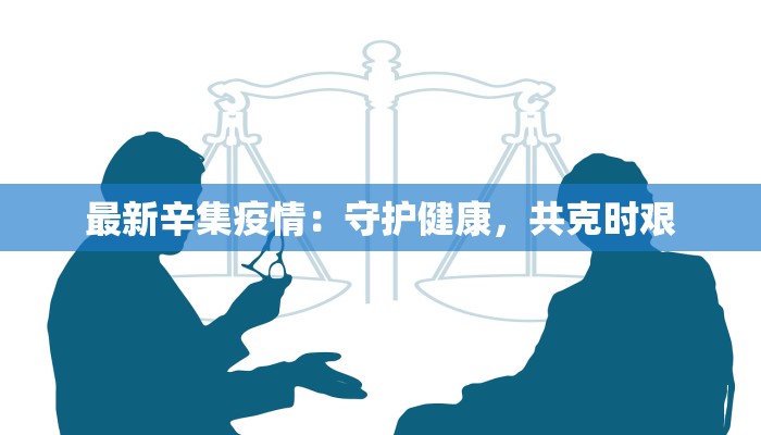 最新辛集疫情：守护健康，共克时艰