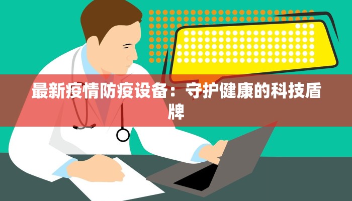 最新疫情防疫设备：守护健康的科技盾牌
