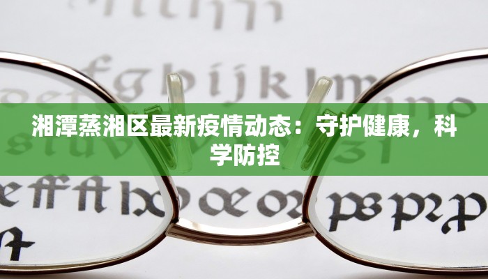 湘潭蒸湘区最新疫情动态：守护健康，科学防控