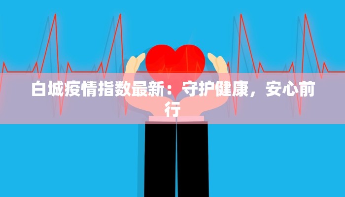 白城疫情指数最新：守护健康，安心前行
