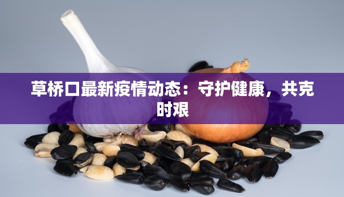 草桥口最新疫情动态：守护健康，共克时艰