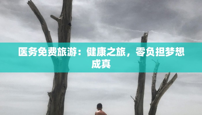 医务免费旅游:健康之旅,零负担梦想成真 医务免费旅游:健康之旅,零负担梦想成真