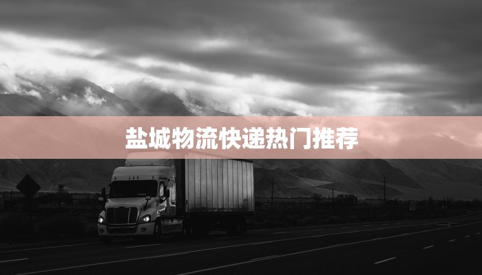 盐城物流快递热门推荐 盐城物流快递热门推荐