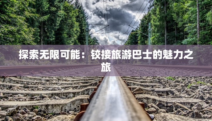 探索无限可能:铰接旅游巴士的魅力之旅 探索无限可能:铰接旅游巴士的魅力之旅