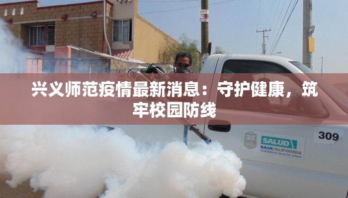 兴义师范疫情最新消息:守护健康,筑牢校园防线 兴义师范疫情最新消息:守护健康,筑牢校园防线