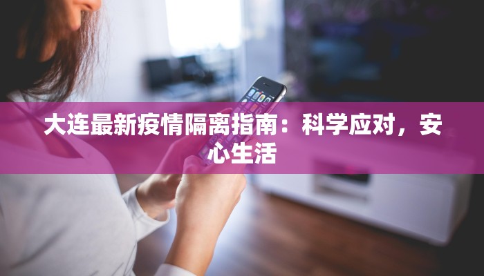 大连最新疫情隔离指南:科学应对,安心生活 大连最新疫情隔离指南:科学应对,安心生活