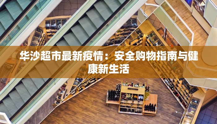 华沙超市最新疫情:安全购物指南与健康新生活 华沙超市最新疫情:安全购物指南与健康新生活