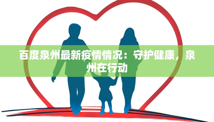 百度泉州最新疫情情况:守护健康,泉州在行动 百度泉州最新疫情情况:守护健康,泉州在行动
