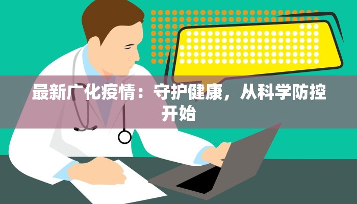 最新广化疫情:守护健康,从科学防控开始 最新广化疫情:守护健康,从科学防控开始