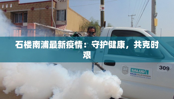 石楼南浦最新疫情:守护健康,共克时艰 石楼南浦最新疫情:守护健康,共克时艰