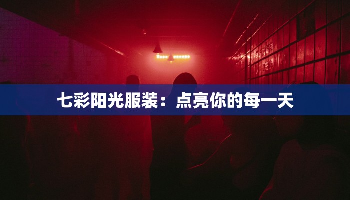 七彩阳光服装:点亮你的每一天 七彩阳光服装:点亮你的每一天