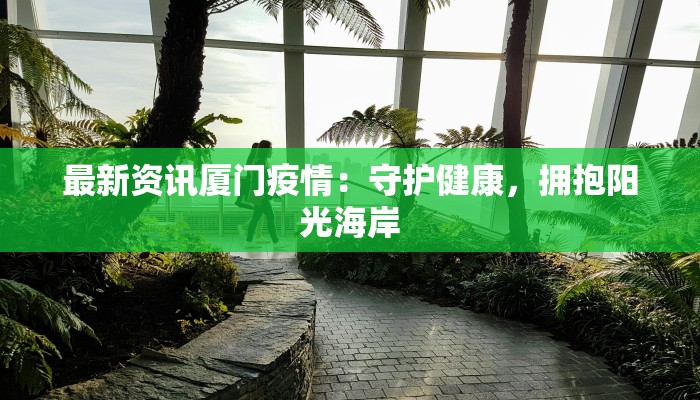 最新资讯厦门疫情:守护健康,拥抱阳光海岸 最新资讯厦门疫情:守护健康,拥抱阳光海岸