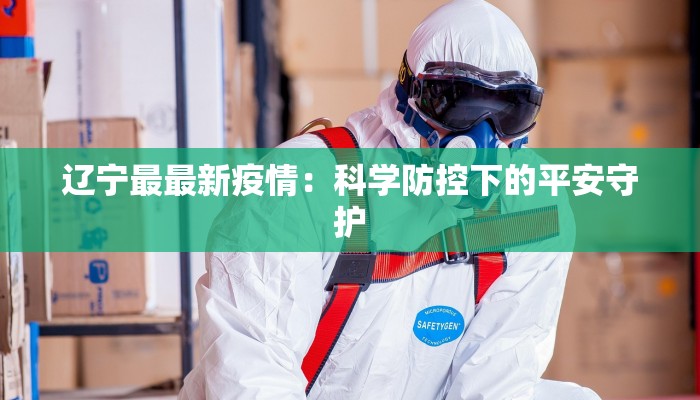 辽宁最最新疫情:科学防控下的平安守护 辽宁最最新疫情:科学防控下的平安守护