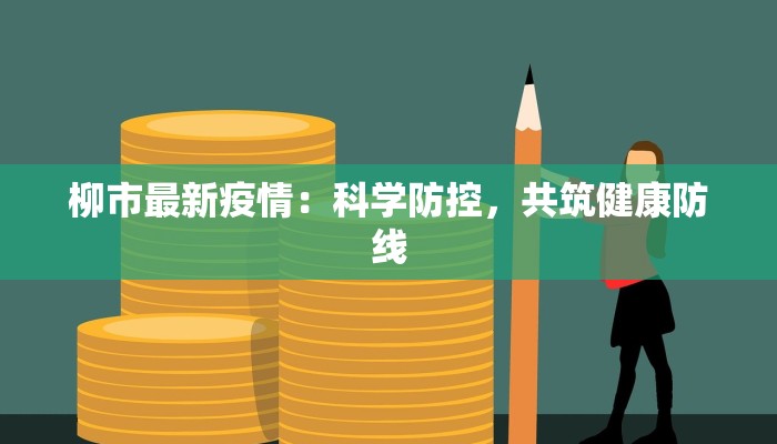 柳市最新疫情:科学防控,共筑健康防线 柳市最新疫情:科学防控,共筑健康防线