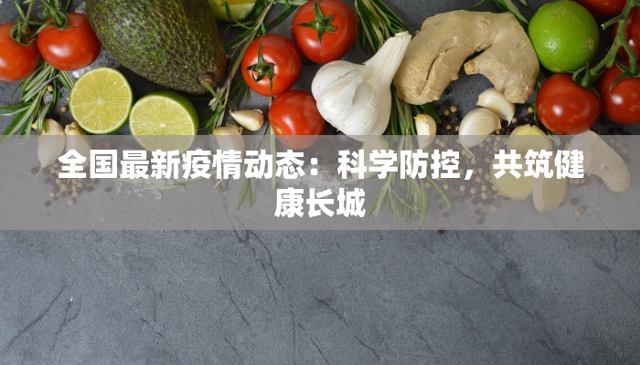 全国最新疫情动态:科学防控,共筑健康长城 全国最新疫情动态:科学防控,共筑健康长城