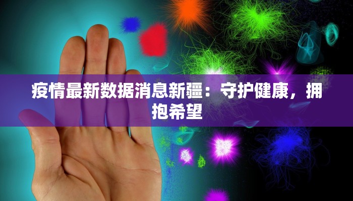 疫情最新数据消息新疆:守护健康,拥抱希望 疫情最新数据消息新疆:守护健康,拥抱希望