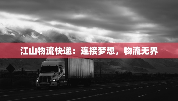 江山物流快递:连接梦想,物流无界 江山物流快递:连接梦想,物流无界