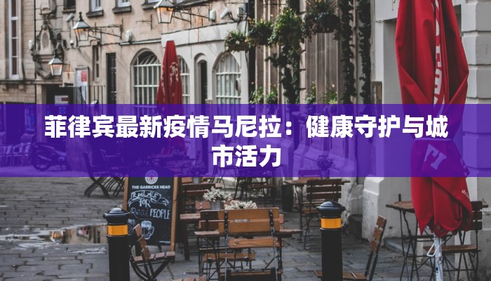 菲律宾最新疫情马尼拉：健康守护与城市活力