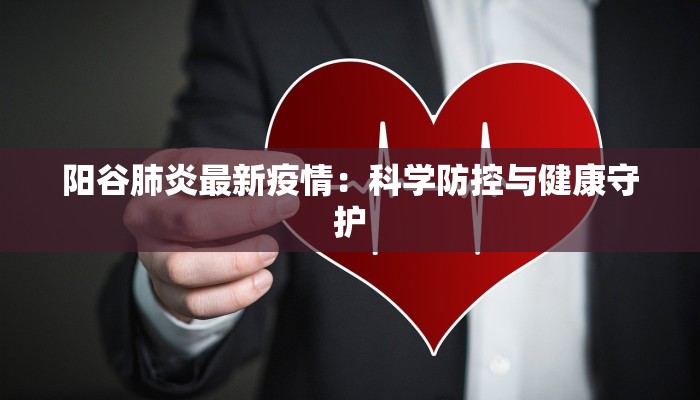 阳谷肺炎最新疫情：科学防控与健康守护