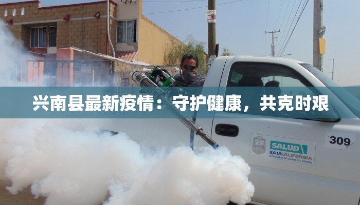 兴南县最新疫情:守护健康,共克时艰 兴南县最新疫情:守护健康,共克时艰