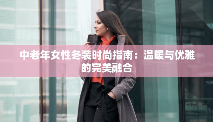 中老年女性冬装时尚指南：温暖与优雅的完美融合