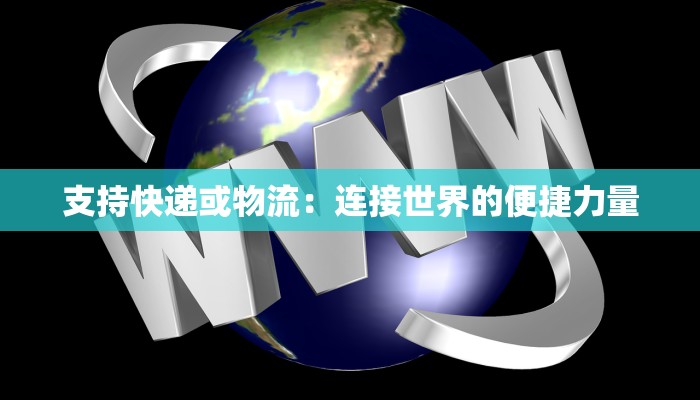 支持快递或物流：连接世界的便捷力量