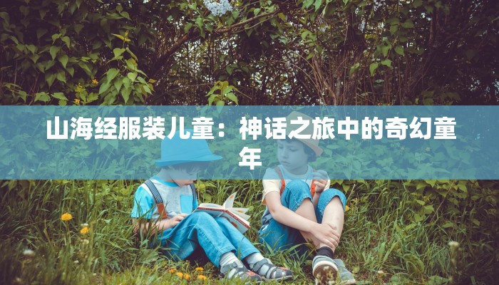 山海经服装儿童：神话之旅中的奇幻童年