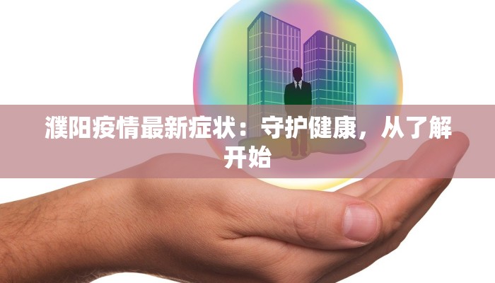 濮阳疫情最新症状：守护健康，从了解开始