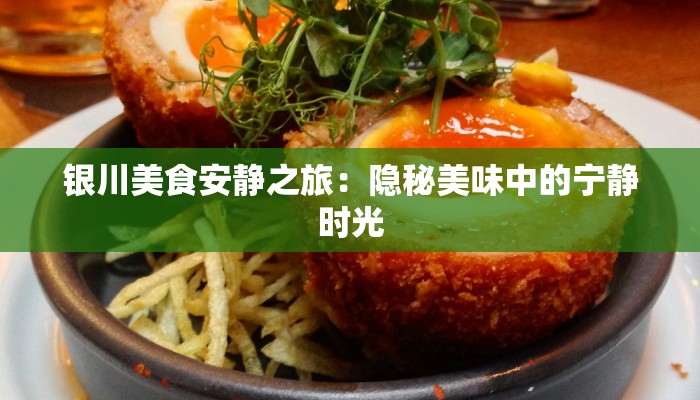 银川美食安静之旅：隐秘美味中的宁静时光