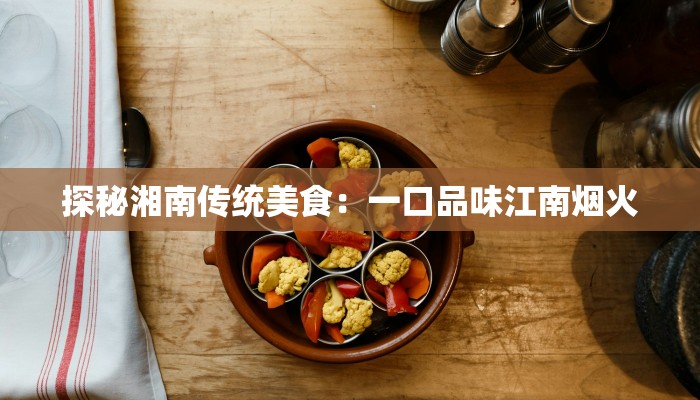 探秘湘南传统美食：一口品味江南烟火