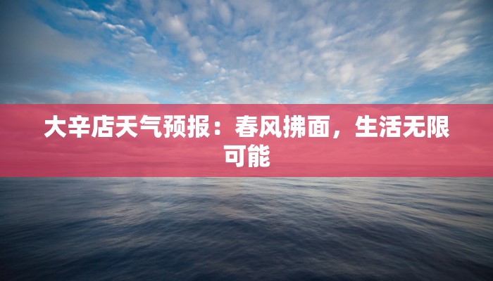 大辛店天气预报：春风拂面，生活无限可能
