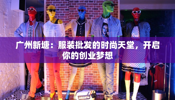 广州新塘：服装批发的时尚天堂，开启你的创业梦想
