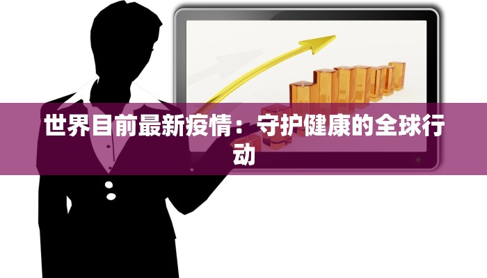 世界目前最新疫情：守护健康的全球行动