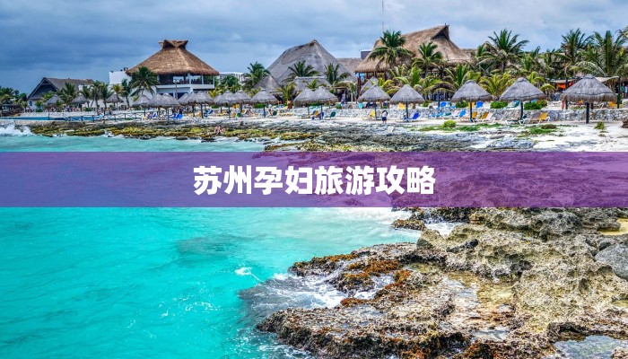 苏州孕妇旅游攻略