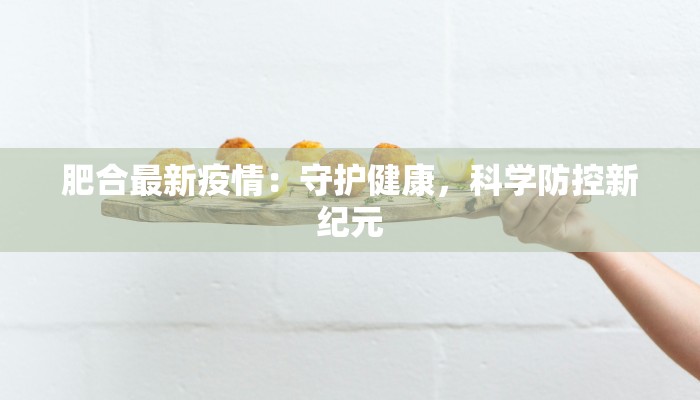 肥合最新疫情:守护健康,科学防控新纪元 肥合最新疫情:守护健康,科学防控新纪元