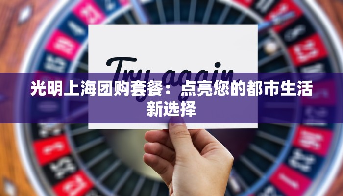 光明上海团购套餐：点亮您的都市生活新选择