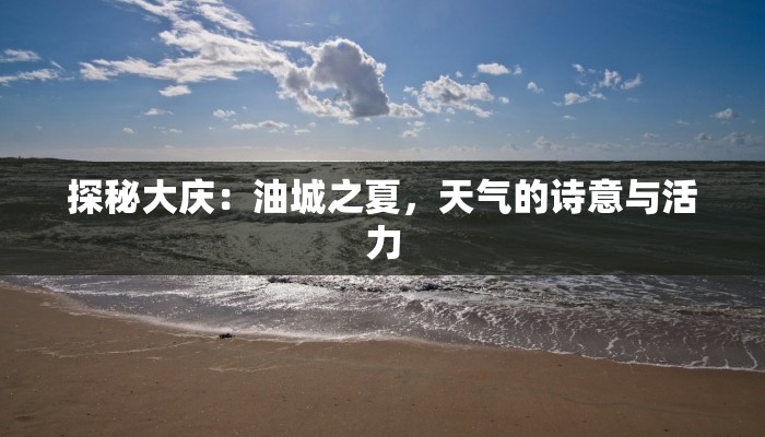 探秘大庆：油城之夏，天气的诗意与活力