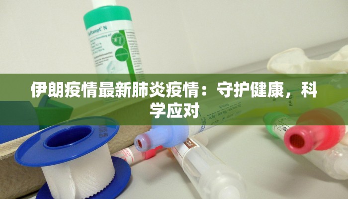 伊朗疫情最新肺炎疫情:守护健康,科学应对 伊朗疫情最新肺炎疫情:守护健康,科学应对