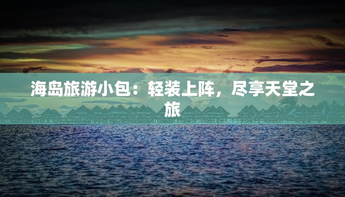 海岛旅游小包：轻装上阵，尽享天堂之旅