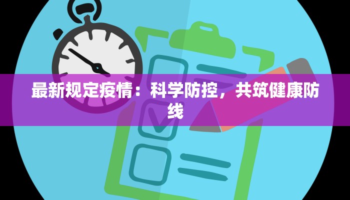 最新规定疫情:科学防控,共筑健康防线 最新规定疫情:科学防控,共筑健康防线