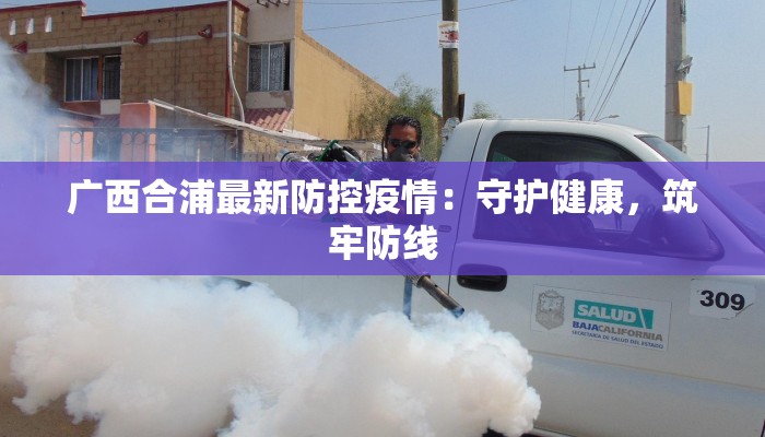 广西合浦最新防控疫情：守护健康，筑牢防线