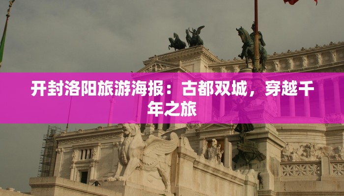 开封洛阳旅游海报：古都双城，穿越千年之旅