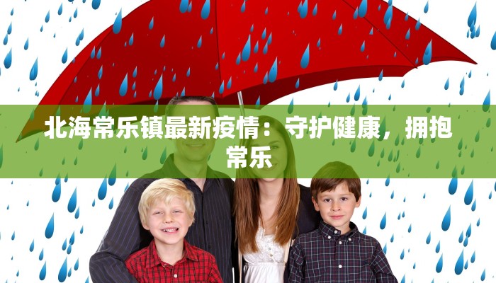 北海常乐镇最新疫情：守护健康，拥抱常乐