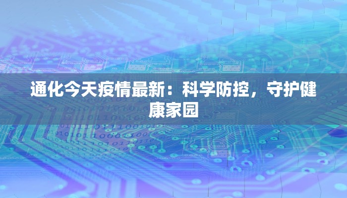 通化今天疫情最新：科学防控，守护健康家园