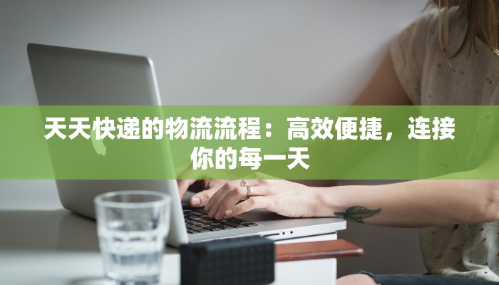 天天快递的物流流程：高效便捷，连接你的每一天